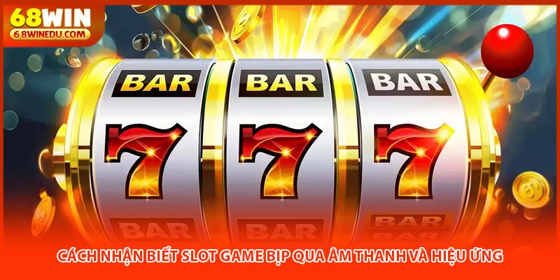Cách Nhận Biết Slot Game Bịp Qua Âm Thanh Và Hiệu Ứng